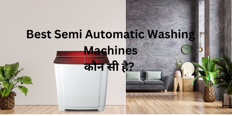 भारत में सबसे अच्छी Best Semi Automatic Washing Machine कौन सी है?