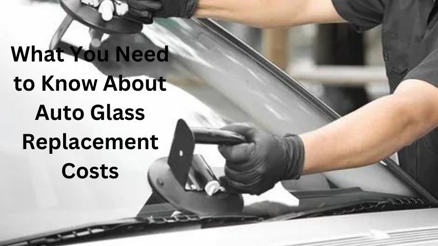 What You Need to Know About Auto Glass Replacement Costs