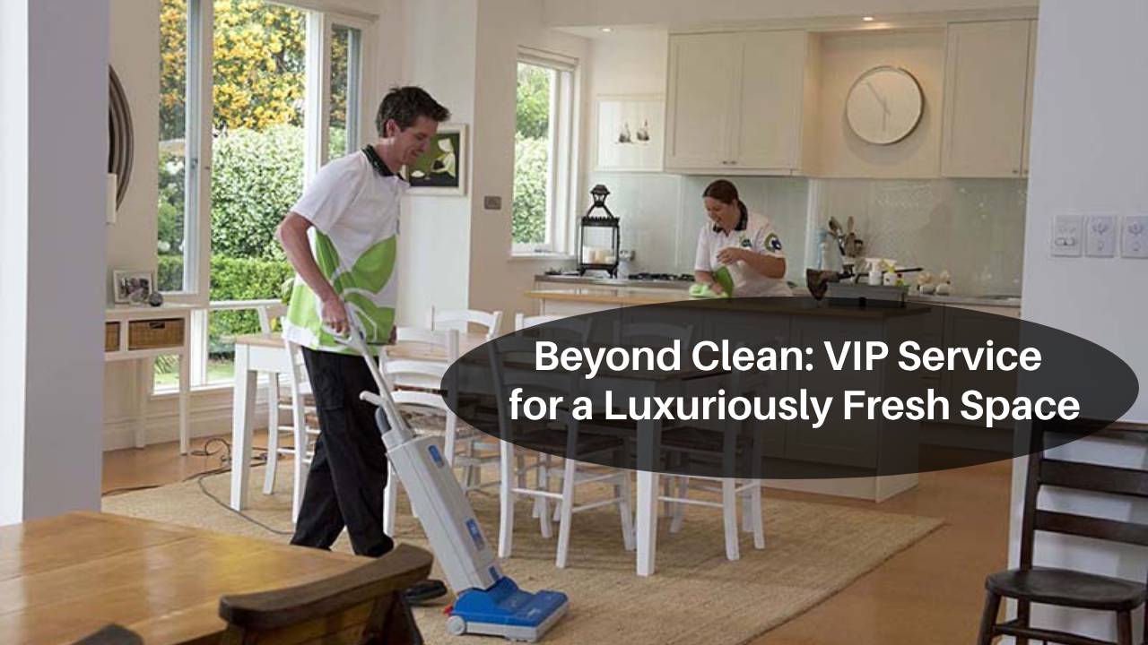 Beyond Clean VIP Service for a Luxuriously Fresh Space