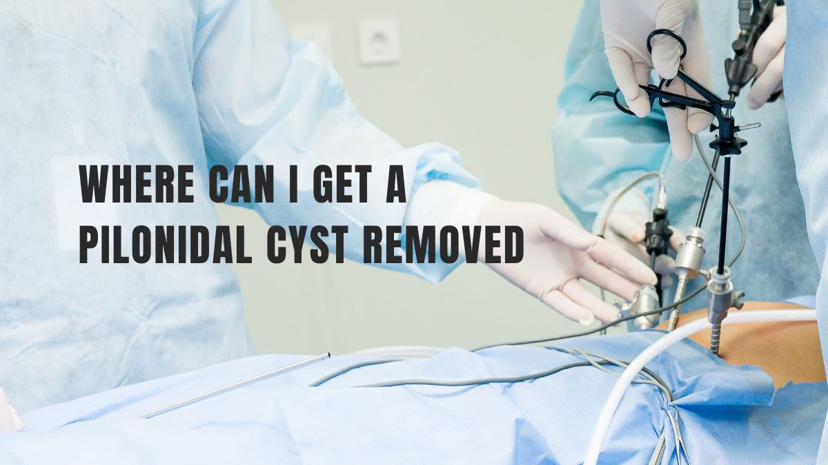 where can i get a pilonidal cyst removed