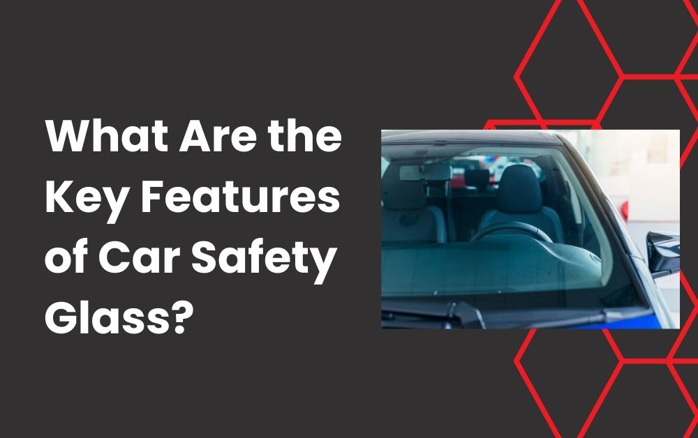 What Are the Key Features of Car Safety Glass